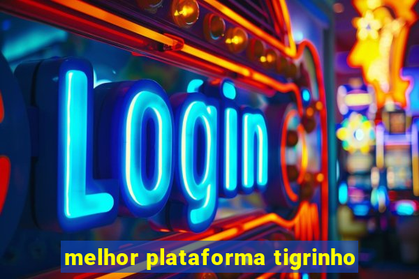 melhor plataforma tigrinho